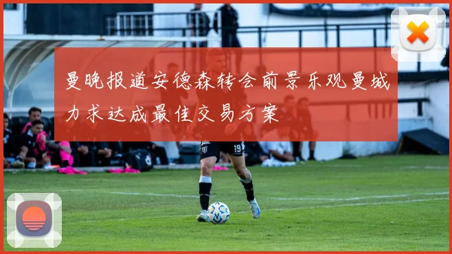 曼晚报道安德森转会前景乐观曼城力求达成最佳交易方案