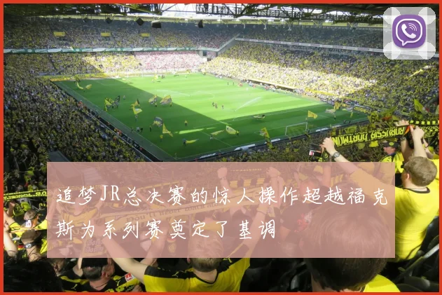 追梦JR总决赛的惊人操作超越福克斯为系列赛奠定了基调